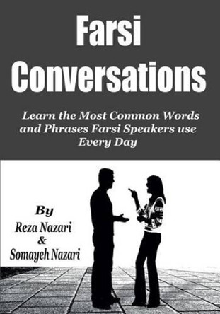 Farsi Conversations: Learn the Most Common Words and Phrases Farsi Speakers use Every Day by Somayeh Nazari 9781542809726