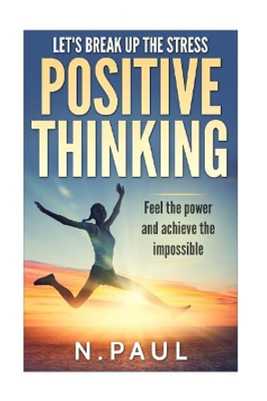 Let's Break up the Stress: Positive Thinking: Feel the Power and Achieve the Impossible: Inspirational, Motivational & Moral Short Stories by N Paul 9781542824095