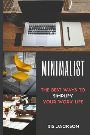 Minimalist: The Best Ways To Simplify Your Work Life by Ris Jackson 9781545242568