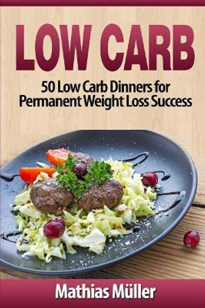 Low Carb Recipes: 50 Low Carb Dinners for Permanent Weight Loss Success by Mathias Muller 9781543145045