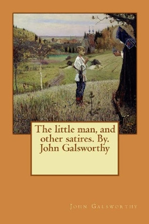 The little man, and other satires. By: John Galsworthy by John Galsworthy 9781543147070