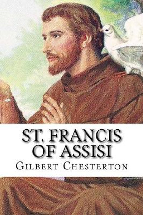 St. Francis of Assisi: Classic literature by G K Chesterton 9781543148329