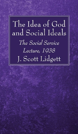 The Idea of God and Social Ideals by J Scott Lidgett 9781532635106