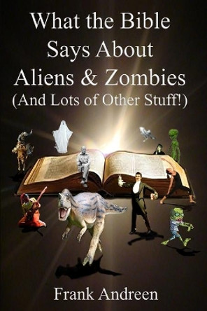 What the Bible Says About Aliens and Zombies: (And Lots of Other Stuff!) by Franklin J Andreen 9781542856638