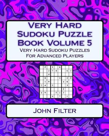 Very Hard Sudoku Puzzle Book Volume 5: Very Hard Sudoku Puzzles For Advanced Players by John Filter 9781542899765