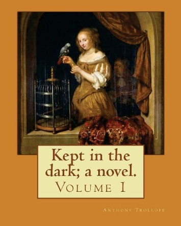 Kept in the dark; a novel. By: Anthony Trollope (Volume 1): Novel ( Original Version), in two volume's by Anthony Trollope 9781542921695