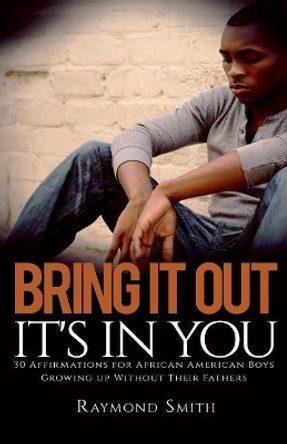 Bring It Out: It's In You: (30 Affirmations for African American Boys Growing Up Without Their Fathers) by Raymond Smith 9781542966030