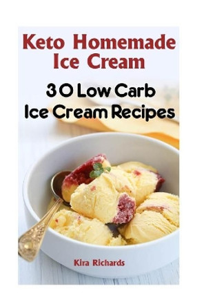 Keto Homemade Ice Cream: 30 Low Carb Ice Cream Recipes by Kira Richards 9781542991124