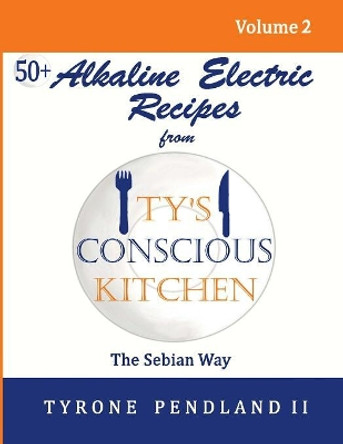 Alkaline Electric Recipes From Ty's Conscious Kitchen: The Sebian Way Volume 2: 56 Alkaline Electric Recipes Using Sebian Approved Ingredients by Lynda D Pendland 9781542950121