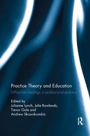 Practice Theory and Education: Diffractive readings in professional practice by Julianne Lynch