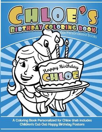 Chloe's Birthday Coloring Book Kids Personalized Books: A Coloring Book Personalized for Chloe That Includes Children's Cut Out Happy Birthday Posters by Chloe Books 9781543040852