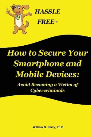 How to Secure Your Smartphone and Mobile Devices by William G Perry 9781543286168