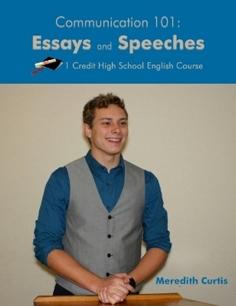 Communication 101: Essays & Speeches: One Credit High School English Course by Meredith Curtis 9781545388099