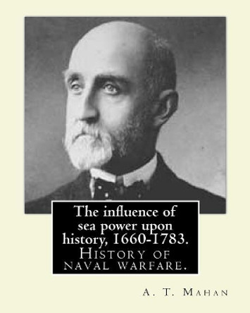 The influence of sea power upon history, 1660-1783. By: A. T. Mahan (Alfred Thayer Mahan (1840-1914)): The Influence of Sea Power Upon History: 1660-1783 is a history of naval warfare. by A T Mahan 9781543075410