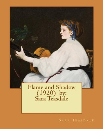 Flame and Shadow (1920) by: Sara Teasdale by Sara Teasdale 9781543100198