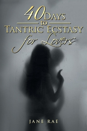 40 Days to Tantric Ecstasy for Lovers by Jane Rae 9781543404890