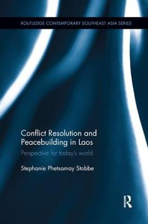 Conflict Resolution and Peacebuilding in Laos: Perspective for Today's World by Stephanie Phetsamay Stobbe