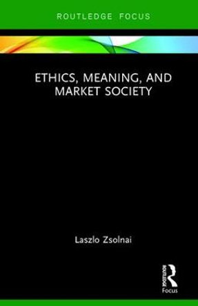 Ethics, Meaning, and Market Society by Laszlo Zsolnai