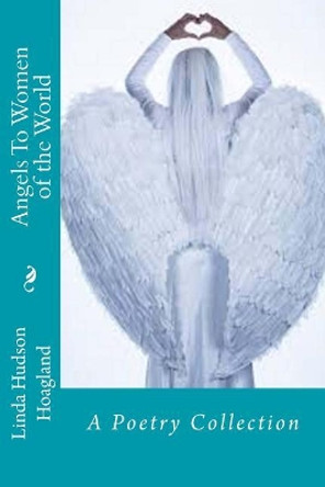 Angels To Women of the World: A Poetry Collection by Linda Hudson Hoagland 9781544648798