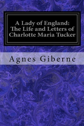 A Lady of England: The Life and Letters of Charlotte Maria Tucker by Agnes Giberne 9781544096117