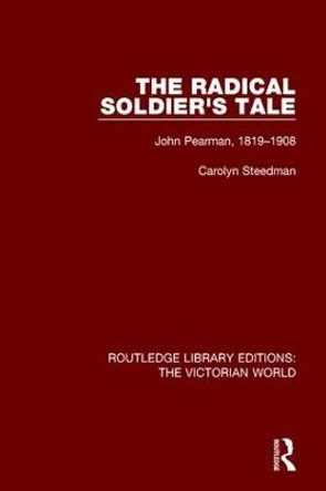 The Radical Soldier's Tale: John Pearman, 1819-1908 by Carolyn Steedman
