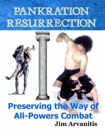 Pankration Resurrection: Preserving the Way of All-Powers Combat by Jim Arvanitis 9781544133584