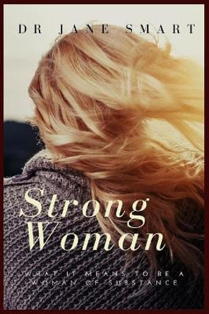 Strong Woman: What It Means to Be a Woman of Substance by Dr Jane Smart 9781544150079