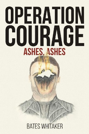 Operation Courage: Ashes, Ashes by Bates Whitaker 9781544223834
