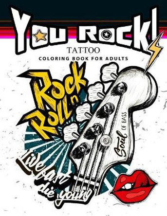You Rock !: Tattoo Coloring Book for Adults by Tattoo Coloring Book for Adults 9781544231228