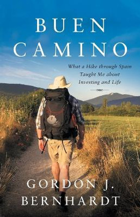Buen Camino: What a Hike through Spain Taught Me about Investing and Life by Gordon J Bernhardt 9781544532219