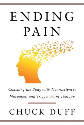 Ending Pain: Coaching the Body with Neuroscience, Movement and Trigger Point Therapy by Chuck Duff 9781544533377
