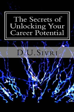 The Secrets of Unlocking Your Career Potential by D U Sivri 9781544635262