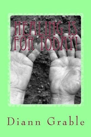 Healing is for today!: It is in our benefit package by DiAnn L Grable Mrs 9781501028731