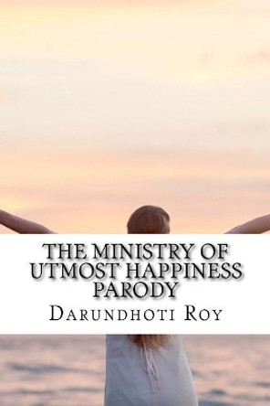 The Ministry of Utmost Happiness Parody by Darundhoti Roy 9781544709116