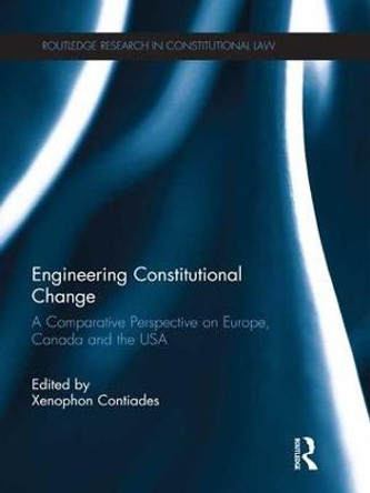 Engineering Constitutional Change: A Comparative Perspective on Europe, Canada and the USA by Xenophon Contiades