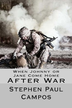 When Johnny or Jane Come Home After War: What military, veterans and families need to know by Stephen Paul Campos 9781544737539