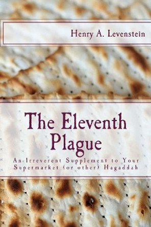 The Eleventh Plague: An Irreverent Supplement to Your Supermarket Hagaddah by Henry a Levenstein 9781544796871