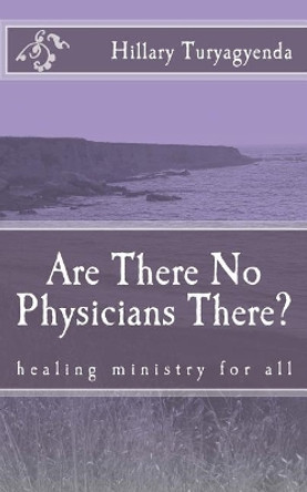 Are There No Physicians There? by MR Hillary Turyagyenda 9781544816869