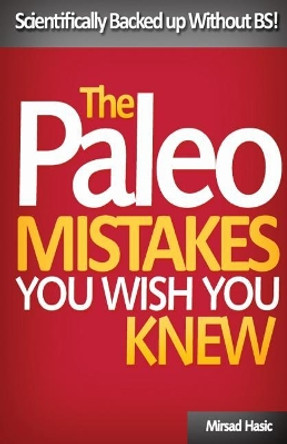 Paleo Mistakes You Wish You Knew: Scientifically Backed Up Without Bs! by Mirsad Hasic 9781544832975
