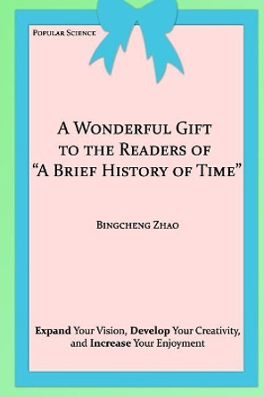 A Wonderful Gift to the Readers of &quot;A Brief History of Time&quot; by Bingcheng Zhao 9781544849225