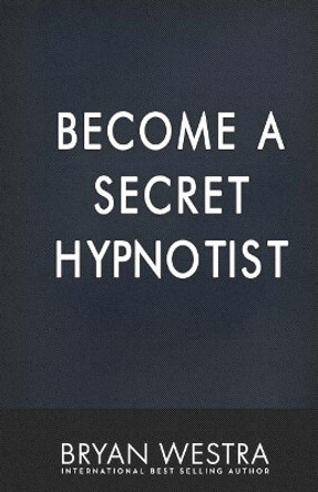 Become A Secret Hypnotist by Bryan Westra 9781544925523