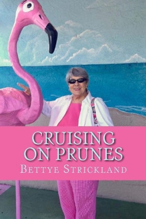 Cruising on Prunes: A Collection of Articles Inspired by a Collection of Inspirational Seniors by Bettye Bevan Strickland 9781544976488