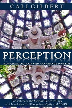 Perception: How Changing Your View Can Change Your Life by Cali Gilbert 9781545042175