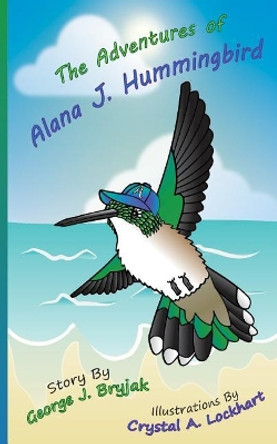 The Adventures of Alana J. Hummingbird by Crystal a Lockhart 9781545084144