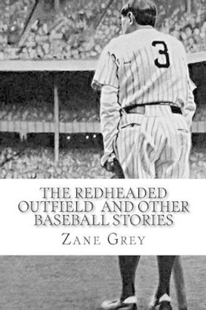 The Redheaded Outfield and Other Baseball Stories by Zane Grey 9781502497567