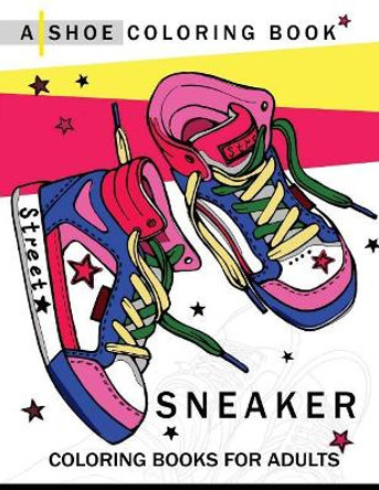 Sneaker coloring book: A Shoe coloring book for Adults by Adult Coloring Book 9781545273821