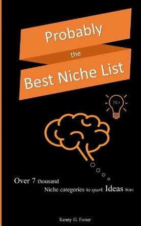 Probably the Best Niche List: Over 7 thousand niche categories to spark Ideas from by Kenny G Foster 9781545402627