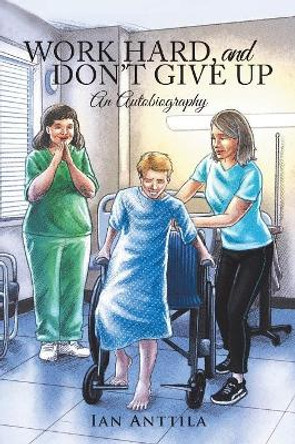 Work Hard, and Don'T Give Up: An Autobiography by Ian Anttila 9781546248972