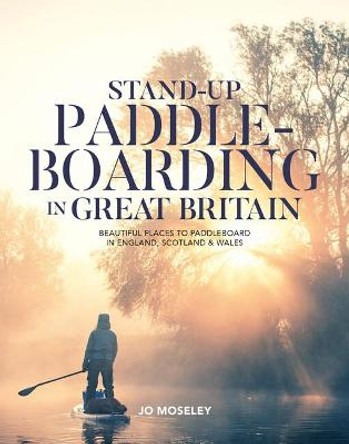 Stand-up Paddleboarding in Great Britain: Beautiful places to paddleboard in England, Scotland & Wales by Jo Moseley