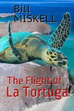 The Flight of La Tortuga: A Novella by Bill Miskell 9781545370650